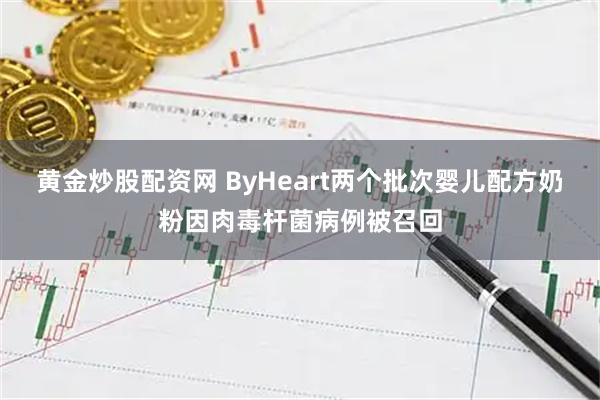 黄金炒股配资网 ByHeart两个批次婴儿配方奶粉因肉毒杆菌病例被召回