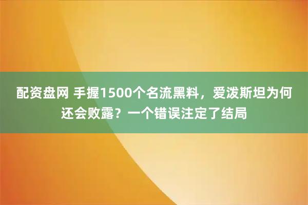 配资盘网 手握1500个名流黑料，爱泼斯坦为何还会败露？一个错误注定了结局