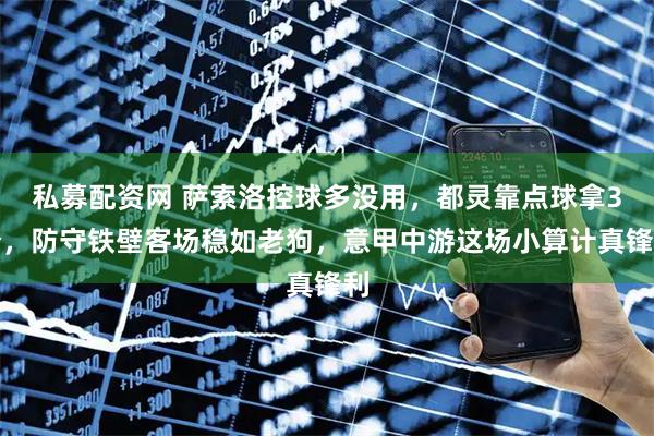 私募配资网 萨索洛控球多没用，都灵靠点球拿3分，防守铁壁客场稳如老狗，意甲中游这场小算计真锋利