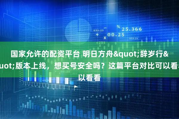 国家允许的配资平台 明日方舟"辞岁行"版本上线，想买号安全吗？这篇平台对比可以看看