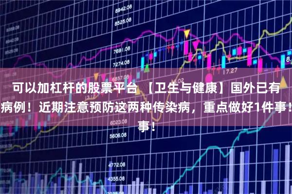 可以加杠杆的股票平台 【卫生与健康】国外已有病例！近期注意预防这两种传染病，重点做好1件事！